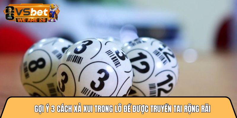 Gợi ý 3 cách xả xui trong lô đề được truyền tai rộng rãi 3 cách xả xui trong lô đề