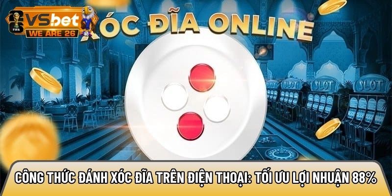 Công thức đánh xóc đĩa trên điện thoại: Tối ưu lợi nhuận 88% 4 Công thức đánh xóc đĩa trên điện thoại