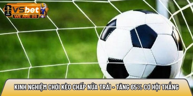 Kinh nghiệm chơi kèo chấp nửa trái - Tăng 65% cơ hội thắng 10 Kinh nghiệm chơi kèo chấp nửa trái
